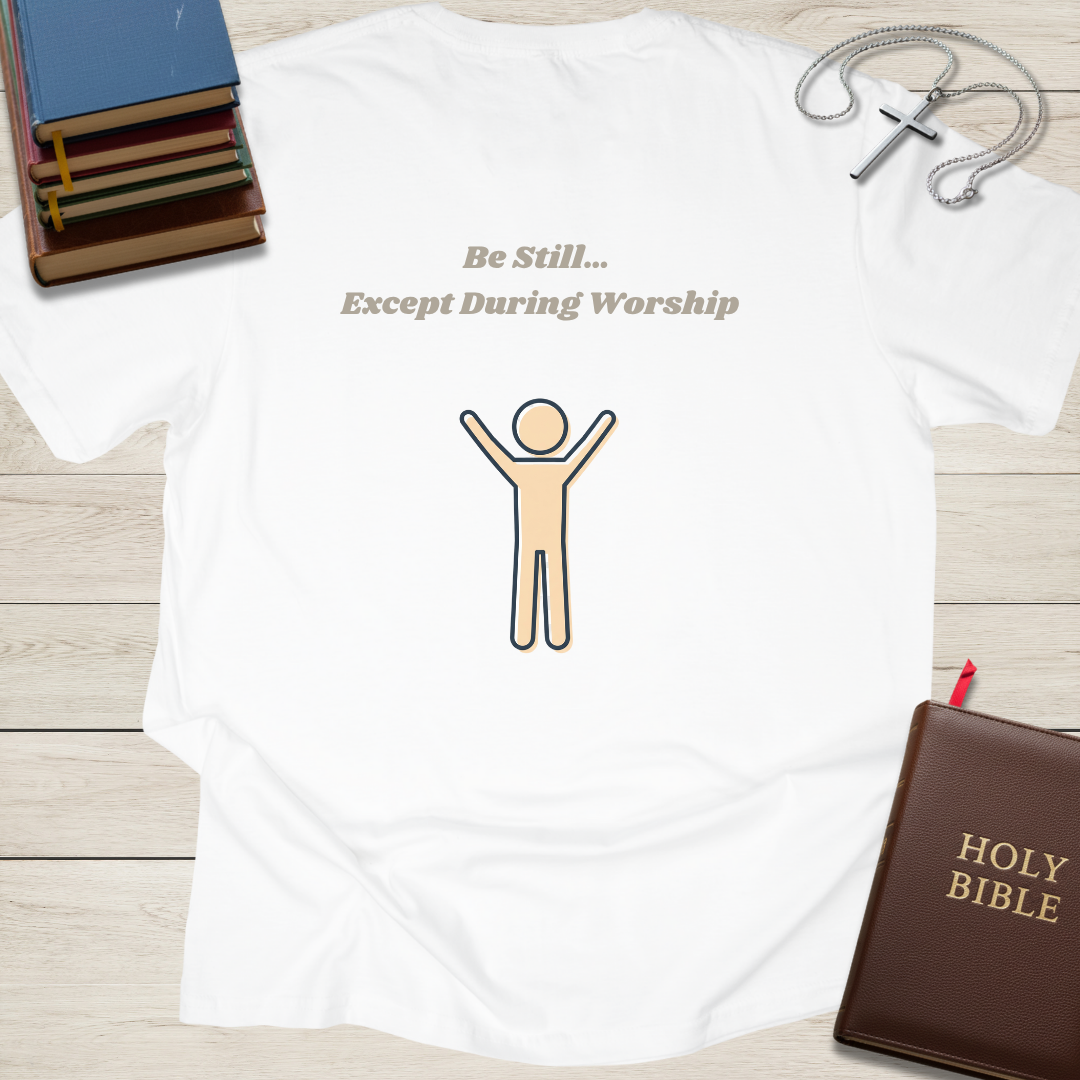 Be Still... Except During Worship T-Shirt