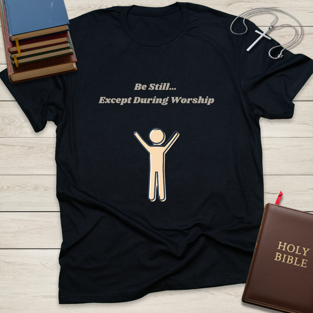 Be Still... Except During Worship T-Shirt