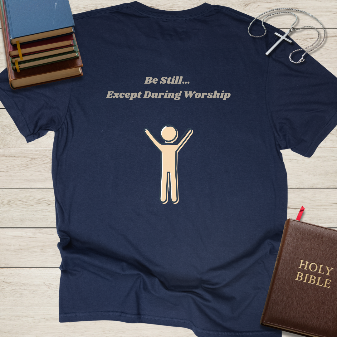 Be Still... Except During Worship T-Shirt